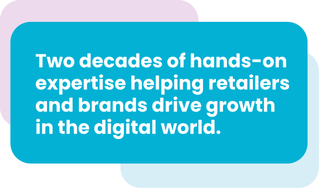 Two decades of hands-on expertise helping retailers and brands drive growth in the digital world.